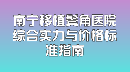 南宁移植鬓角医院综合实力与价格标准指南