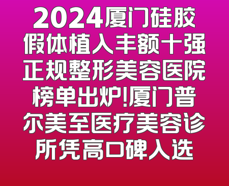 2024厦门硅胶假体植入丰额十强正规整形美容医院榜单出炉！厦门普尔美至医疗美容诊所凭高口碑入选