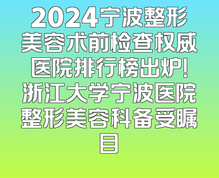 2024宁波整形美容术前检查权威医院排行榜出炉！浙江大学宁波医院整形美容科备受瞩目