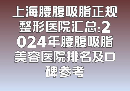 上海腰腹吸脂正规整形医院汇总：2024年腰腹吸脂美容医院排名及口碑参考