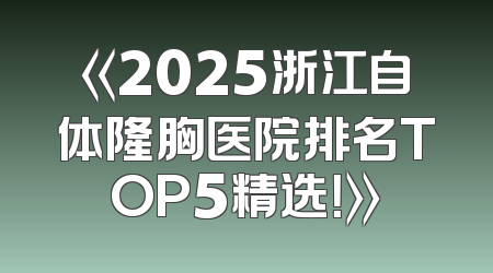 《2025浙江自体隆胸医院排名TOP5精选！》