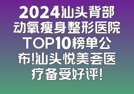 2024汕头背部动氧瘦身整形医院TOP10榜单公布！汕头悦美荟医疗备受好评！