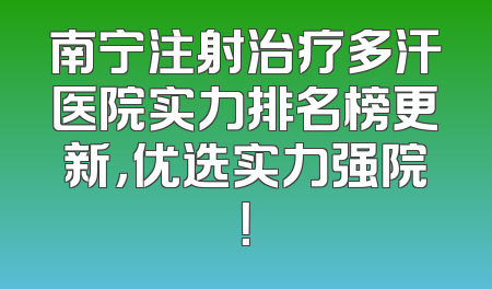 南宁注射治疗多汗医院实力排名榜更新，优选实力强院！