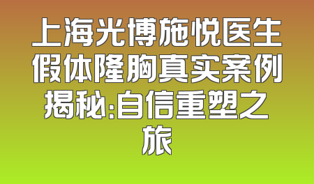 上海光博施悦医生假体隆胸真实案例揭秘：自信重塑之旅