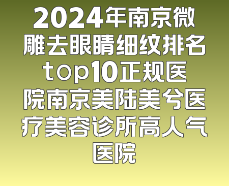 2024年南京微雕去眼睛细纹排名top10正规医院南京美陆美兮医疗美容诊所高人气医院