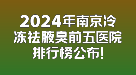 2024年南京冷冻祛腋臭前五医院排行榜公布！
