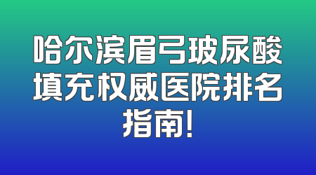 哈尔滨眉弓玻尿酸填充权威医院排名指南！