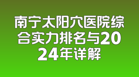 南宁太阳穴医院综合实力排名与2024年详解