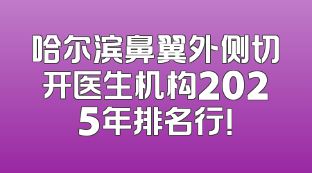哈尔滨鼻翼外侧切开医生机构2025年排名行!