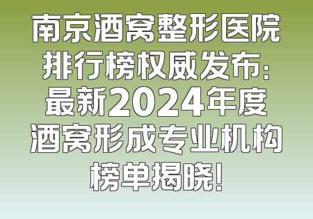 南京酒窝整形医院排行榜权威发布：最新2024年度酒窝形成专业机构榜单揭晓！