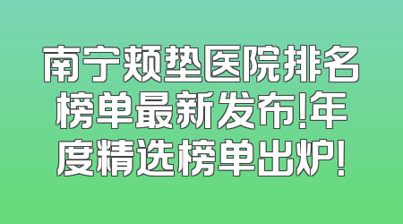 南宁颊垫医院排名榜单最新发布！年度精选榜单出炉！