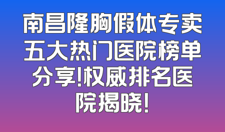 南昌隆胸假体专卖五大热门医院榜单分享！权威排名医院揭晓！
