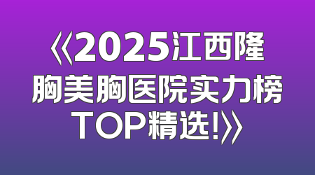 《2025江西隆胸美胸医院实力榜TOP精选！》