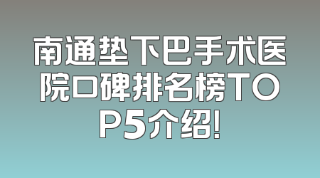 南通垫下巴手术医院口碑排名榜TOP5介绍！