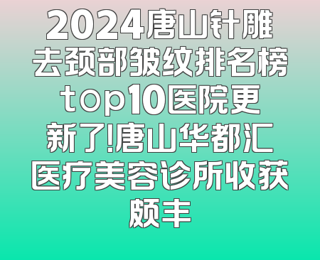 2024唐山针雕去颈部皱纹排名榜top10医院更新了！唐山华都汇医疗美容诊所收获颇丰