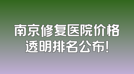 南京修复医院价格透明排名公布！