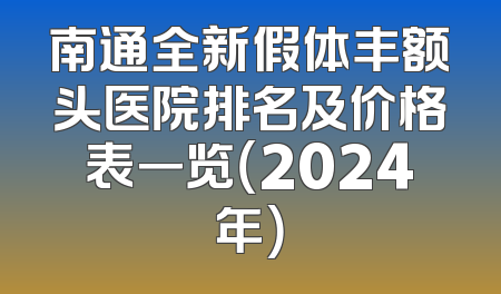南通全新假体丰额头医院排名及价格表一览（2024年）