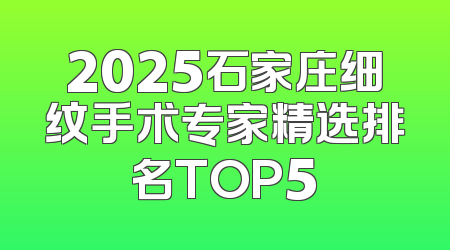 2025石家庄细纹手术专家精选排名TOP5
