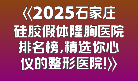 《2025石家庄硅胶假体隆胸医院排名榜，精选你心仪的整形医院！》