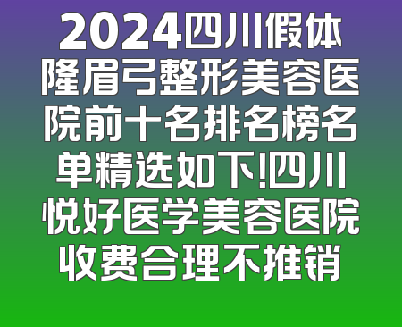2024四川假体隆眉弓整形美容医院前十名排名榜名单精选如下！四川悦好医学美容医院收费合理不推销