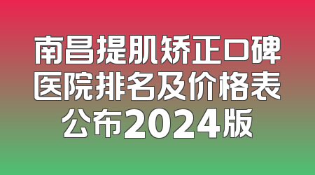 南昌提肌矫正口碑医院排名及价格表公布2024版