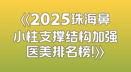 《2025珠海鼻小柱支撑结构加强医美排名榜！》