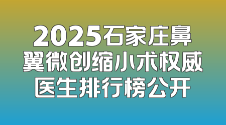 2025石家庄鼻翼微创缩小术权威医生排行榜公开