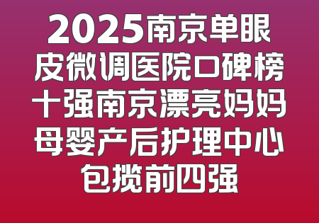 2025南京单眼皮微调医院口碑榜十强南京漂亮妈妈母婴产后护理中心包揽前四强