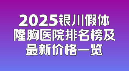 2025银川假体隆胸医院排名榜及最新价格一览