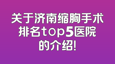 关于济南缩胸手术排名top5医院的介绍！