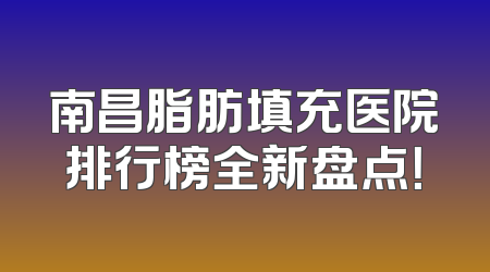 南昌脂肪填充医院排行榜全新盘点！
