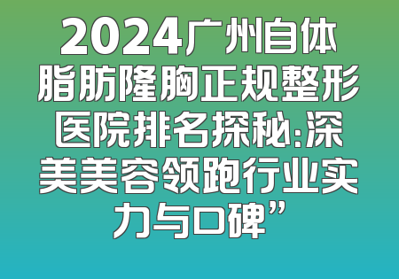 2024广州自体脂肪隆胸正规整形医院排名探秘：深美美容领跑行业实力与口碑”