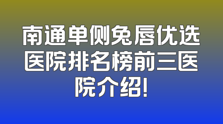 南通单侧兔唇优选医院排名榜前三医院介绍!