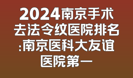 2024南京手术去法令纹医院排名：南京医科大友谊医院第一
