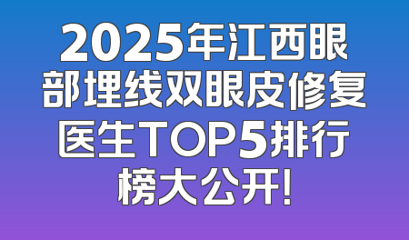 2025年江西眼部埋线双眼皮修复医生TOP5排行榜大公开！