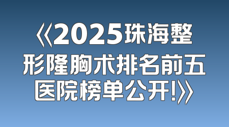 《2025珠海整形隆胸术排名前五医院榜单公开！》