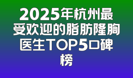 2025年杭州最受欢迎的脂肪隆胸医生TOP5口碑榜