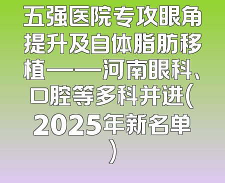 五强医院专攻眼角提升及自体脂肪移植——河南眼科、口腔等多科并进(2025年新名单)