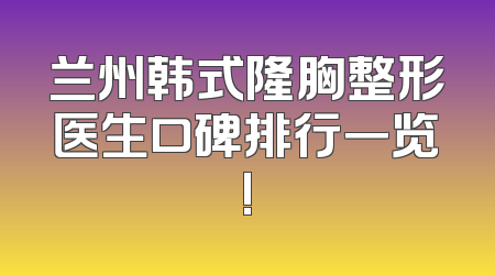 兰州韩式隆胸整形医生口碑排行一览!