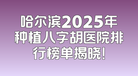 哈尔滨2025年种植八字胡医院排行榜单揭晓！