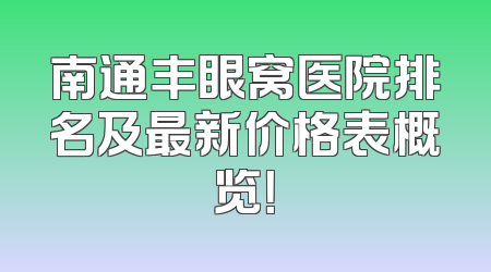 南通丰眼窝医院排名及最新价格表概览！