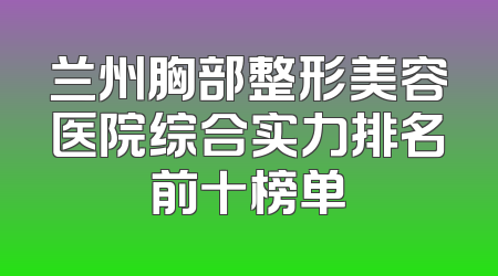 兰州胸部整形美容医院综合实力排名前十榜单