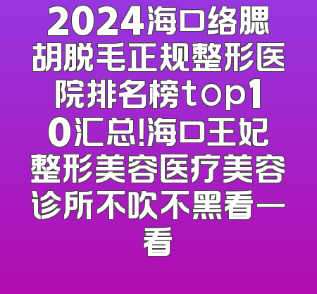 2024海口络腮胡脱毛正规整形医院排名榜top10汇总！海口王妃整形美容医疗美容诊所不吹不黑看一看