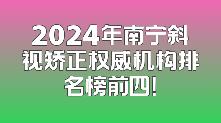 2024年南宁斜视矫正权威机构排名榜前四！
