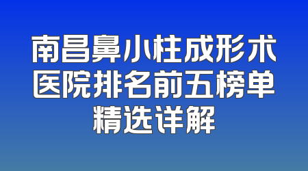 南昌鼻小柱成形术医院排名前五榜单精选详解