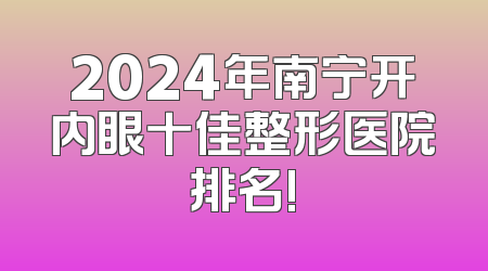 2024年南宁开内眼十佳整形医院排名!