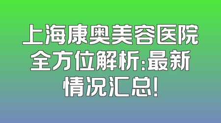 上海康奥美容医院全方位解析：最新情况汇总！