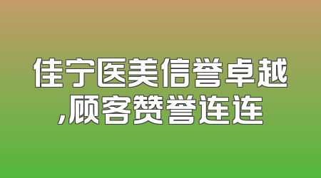 佳宁医美信誉卓越，顾客赞誉连连