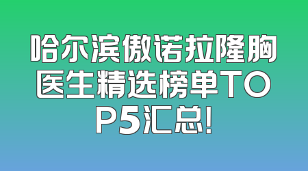 哈尔滨傲诺拉隆胸医生精选榜单TOP5汇总！