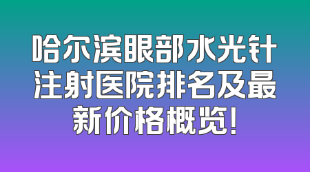 哈尔滨眼部水光针注射医院排名及最新价格概览！